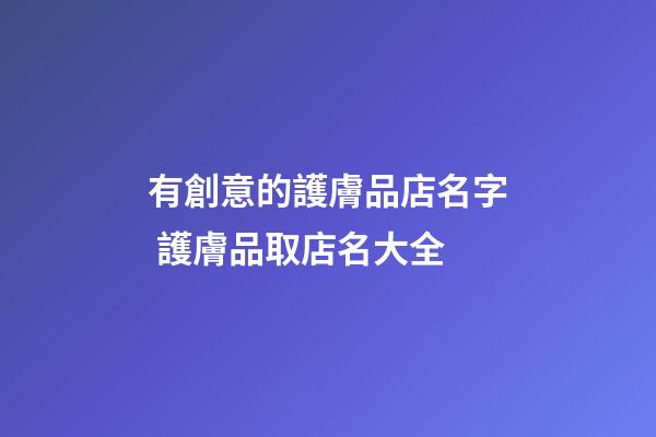 有創意的護膚品店名字 護膚品取店名大全